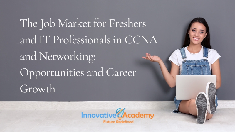 The Job Market for Freshers and IT Professionals in CCNA and Networking: Opportunities and Career Growth